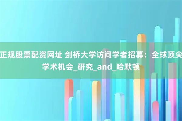正规股票配资网址 剑桥大学访问学者招募：全球顶尖学术机会_研究_and_哈默顿